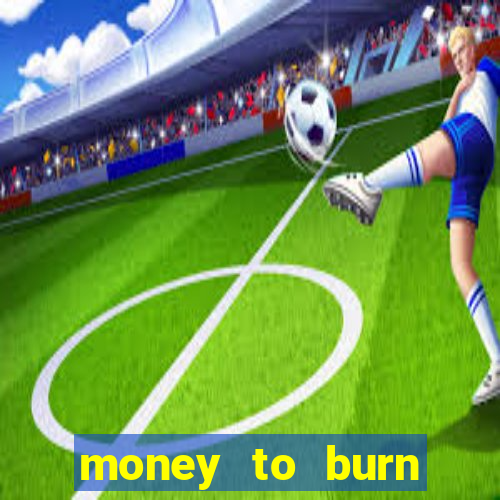 money to burn system pt br